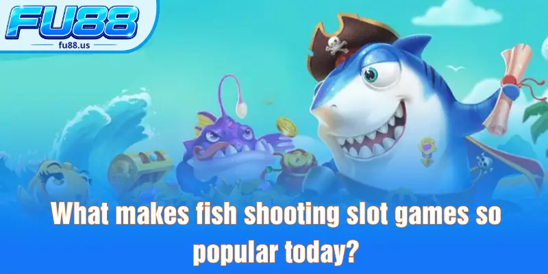 What makes fish shooting slot games so popular today?